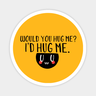 Would you hug me? I'd hug me. Magnet